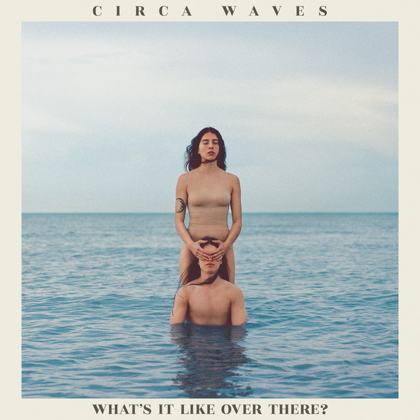 Circa Waves — What’s It Like Over There?